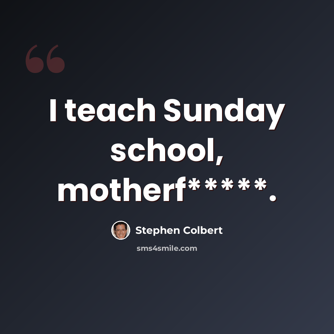“I teach Sunday school, motherf*****.” quote by Stephen Colbert