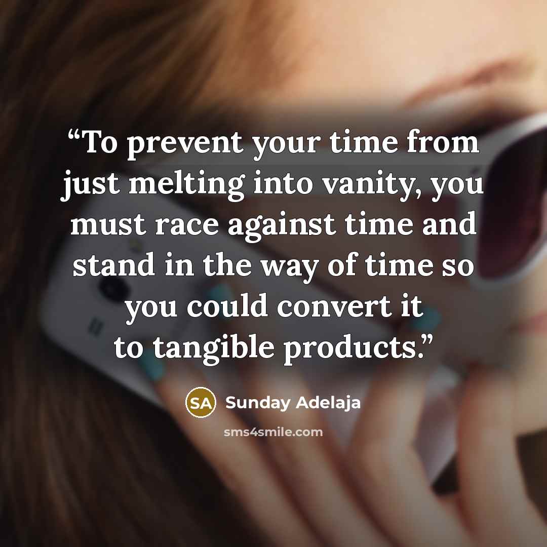 “To prevent your time from just melting into vanity, you must race against time and stand in the way of time so you could convert it to tangible products.” quote by Sunday Adelaja