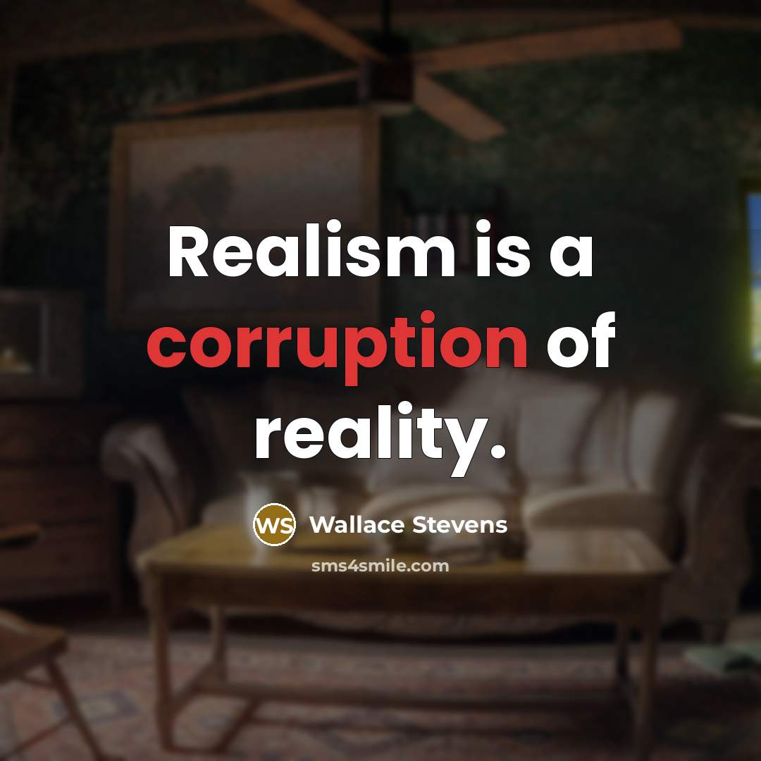 “Realism is a corruption of reality.” quote by Wallace Stevens