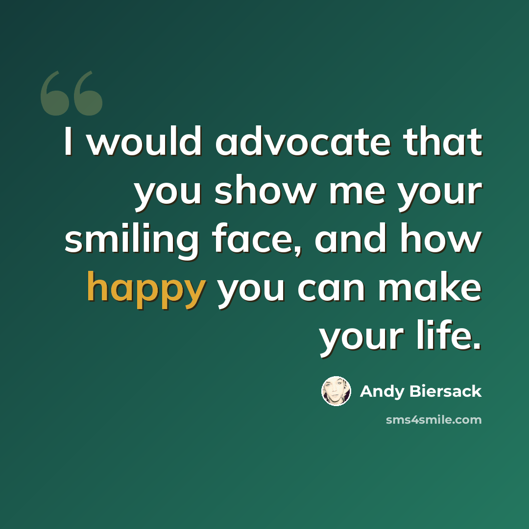 “I would advocate that you show me your smiling face, and how happy you can make your life.” quote by Andy Biersack