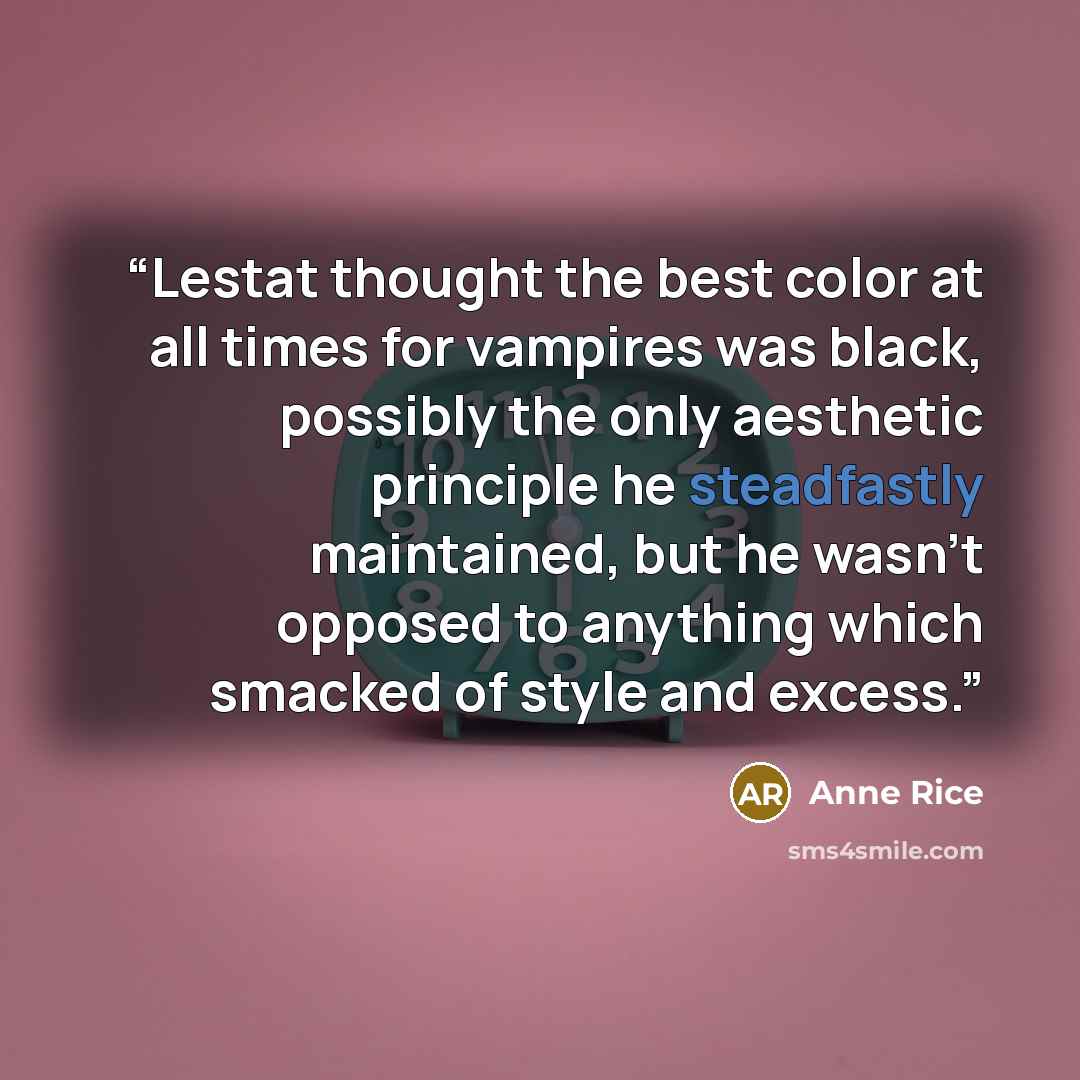 “Lestat thought the best color at all times for vampires was black, possibly the only aesthetic principle he steadfastly maintained, but he wasn't opposed to anything which smacked of style and excess.” quote by Anne Rice