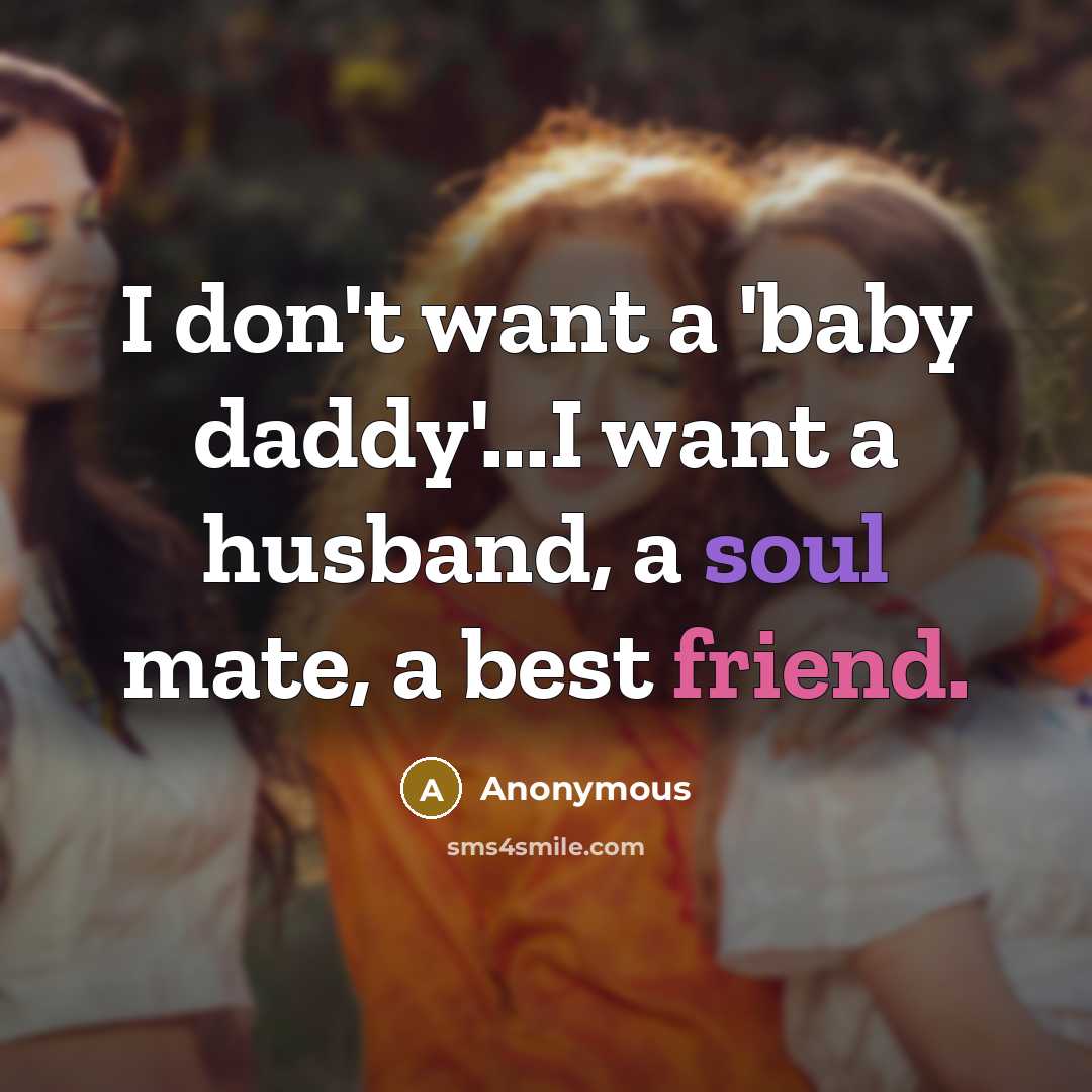 “I don't want a 'baby daddy'...I want a husband, a soul mate, a best friend.” quote by Anonymous