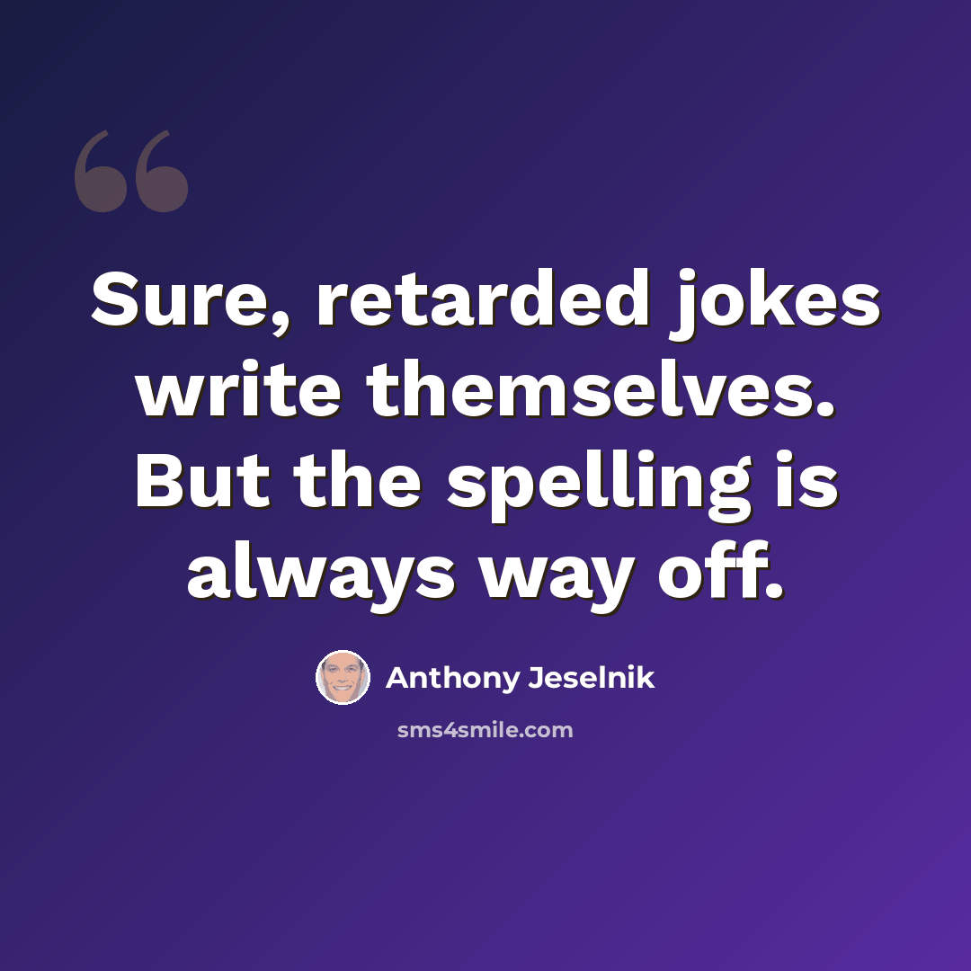 “Sure, retarded jokes write themselves. But the spelling is always way off.” quote by Anthony Jeselnik