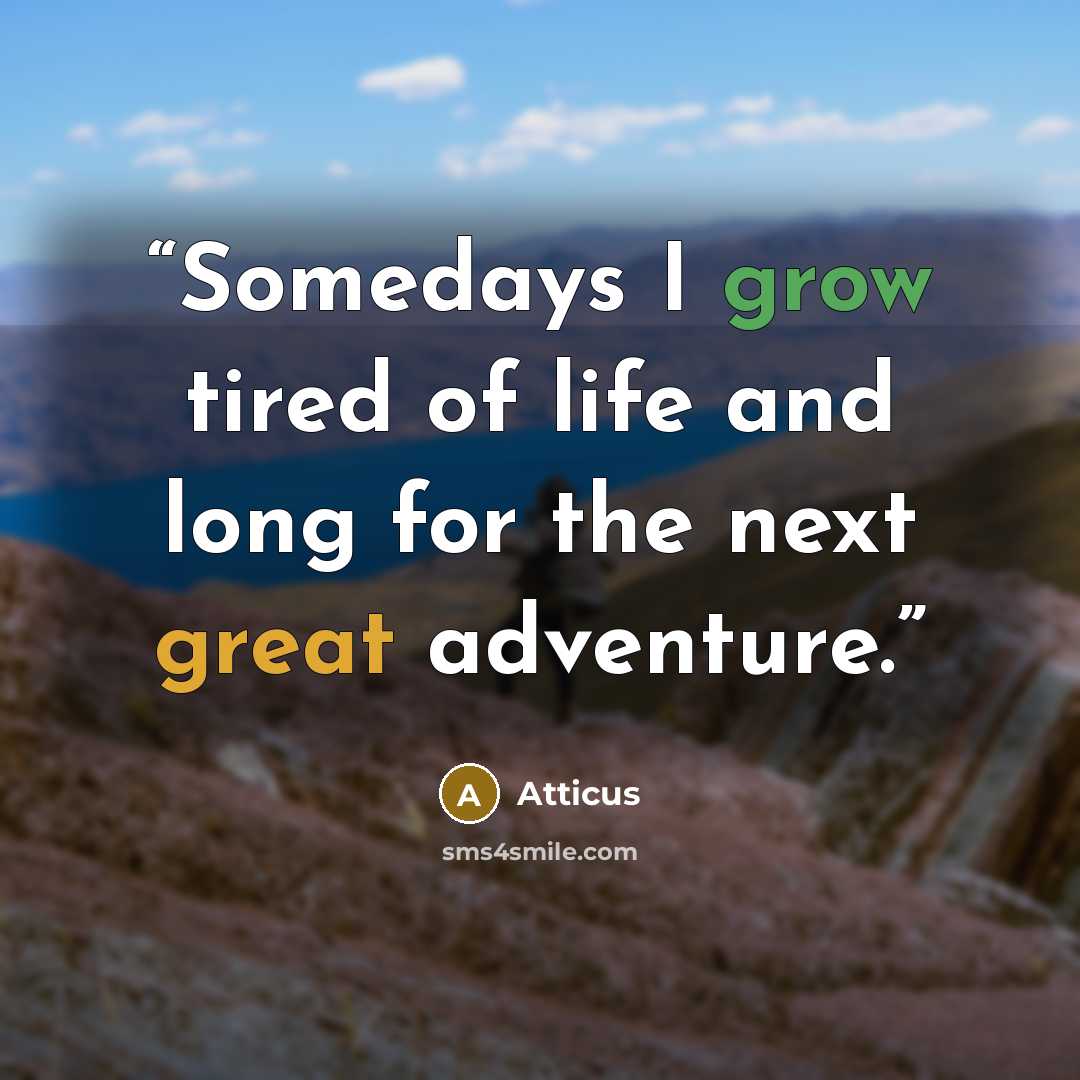 “Somedays I grow tired of life and long for the next great adventure.” quote by Atticus