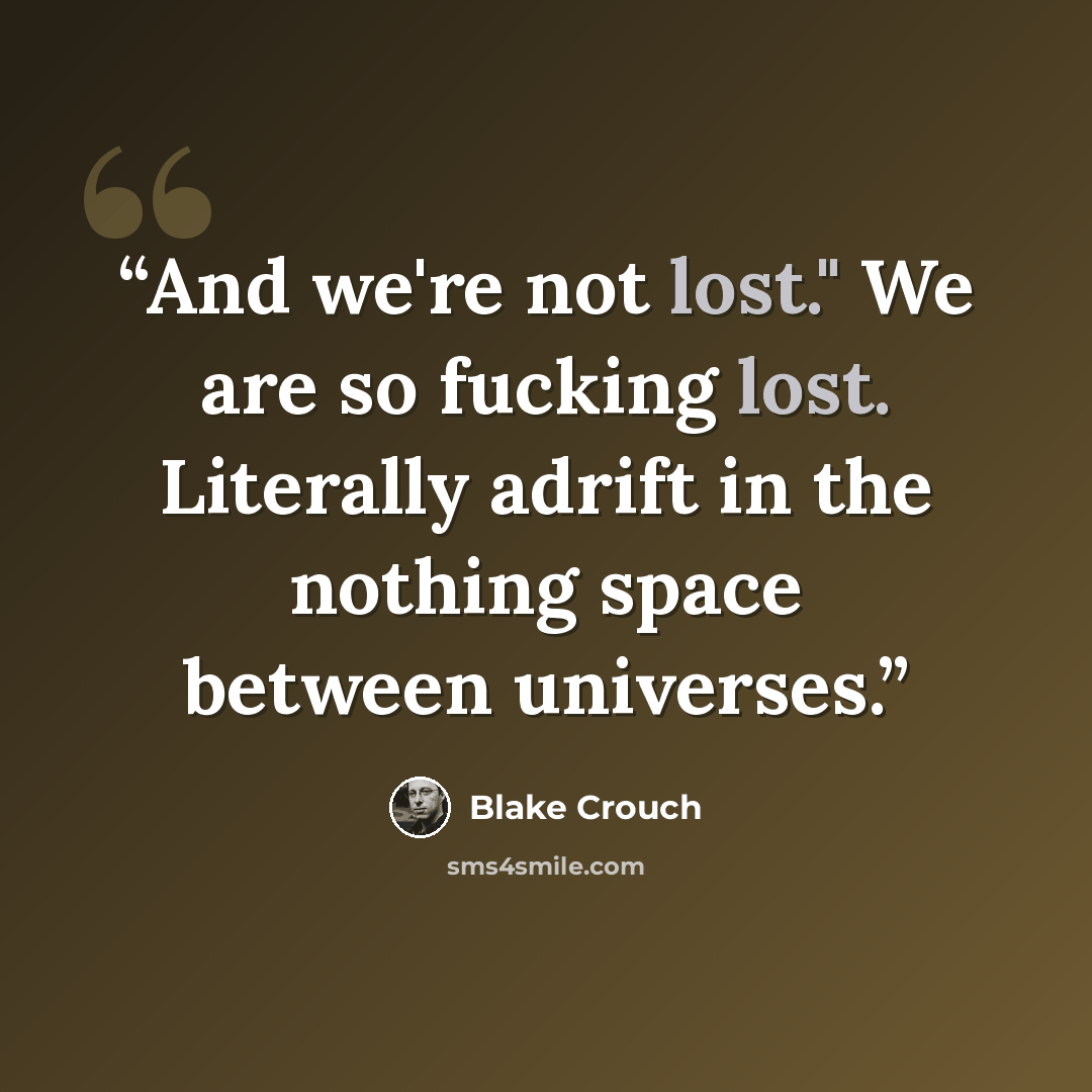 “And we're not lost." We are so fucking lost. Literally adrift in the nothing space between universes.” quote by Blake Crouch