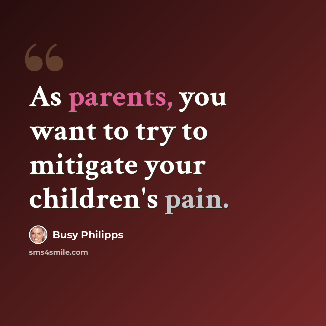 “As parents, you want to try to mitigate your children's pain.” quote by Busy Philipps