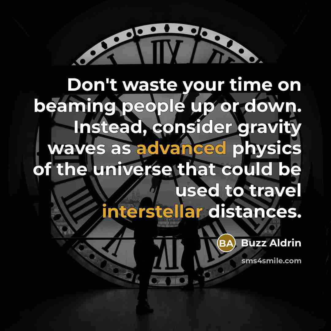 “Don't waste your time on beaming people up or down. Instead, consider gravity waves as advanced physics of the universe that could be used to travel interstellar distances.” quote by Buzz Aldrin