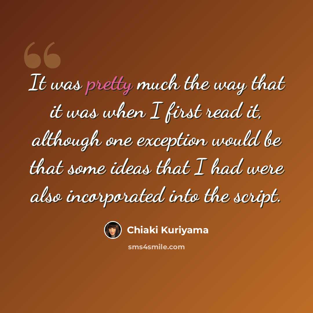 “It was pretty much the way that it was when I first read it, although one exception would be that some ideas that I had were also incorporated into the script.” quote by Chiaki Kuriyama