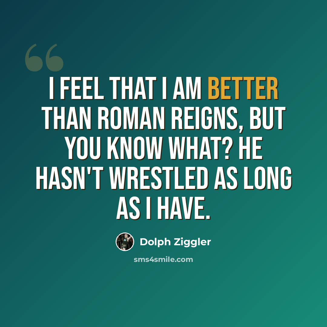 “I feel that I am better than Roman Reigns, but you know what? He hasn't wrestled as long as I have.” quote by Dolph Ziggler