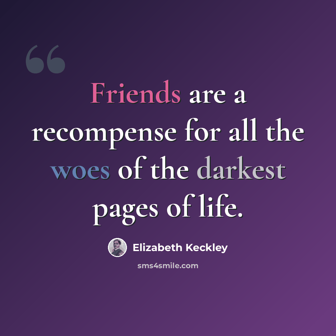 “Friends are a recompense for all the woes of the darkest pages of life.” quote by Elizabeth Keckley