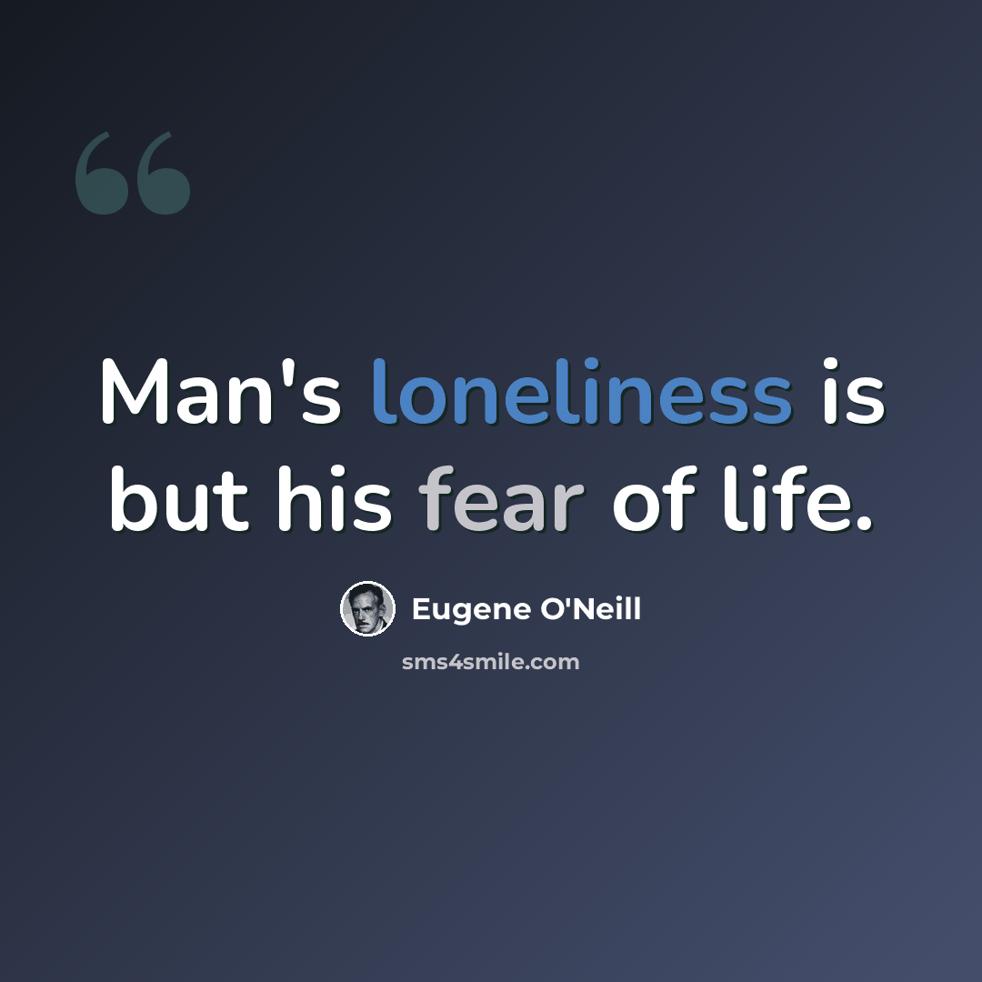 “Man's loneliness is but his fear of life.” quote by Eugene O'Neill
