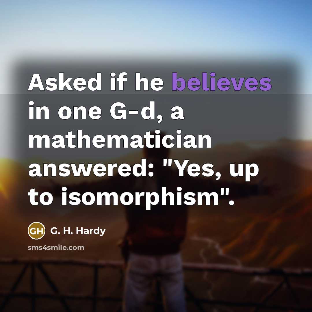 “Asked if he believes in one G-d, a mathematician answered: "Yes, up to isomorphism".” quote by G. H. Hardy