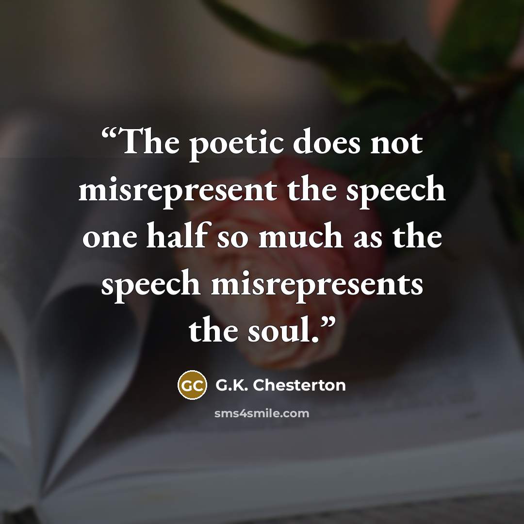 “The poetic does not misrepresent the speech one half so much as the speech misrepresents the soul.” quote by G.K. Chesterton