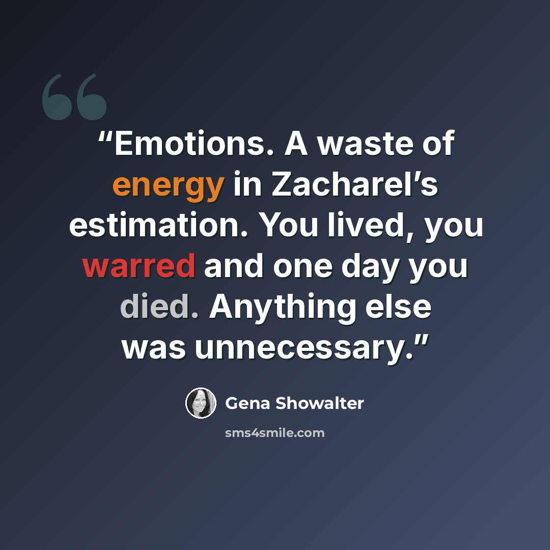 “Emotions. A waste of energy in Zacharel’s estimation. You lived, you warred and one day you died. Anything else was unnecessary.” quote by Gena Showalter