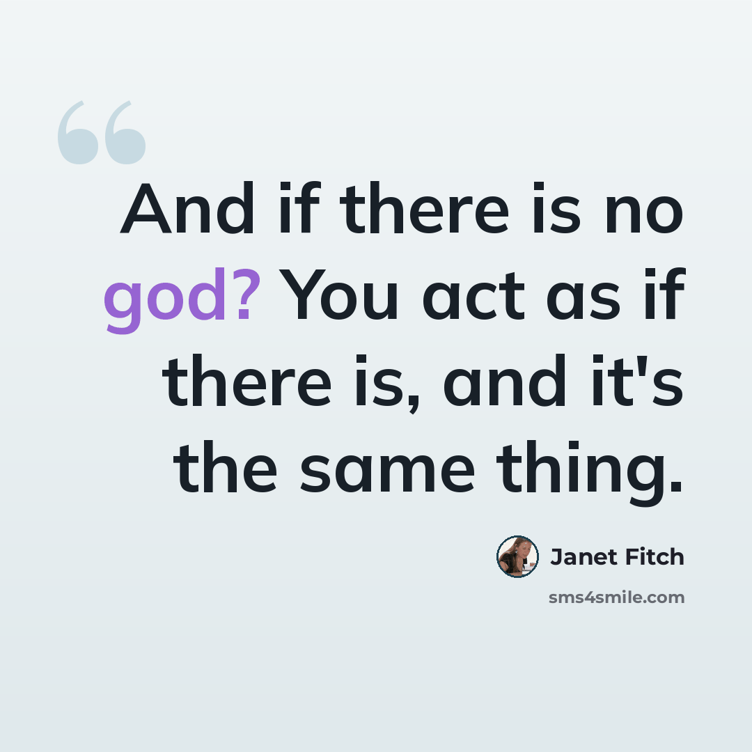 “And if there is no god? You act as if there is, and it's the same thing.” quote by Janet Fitch