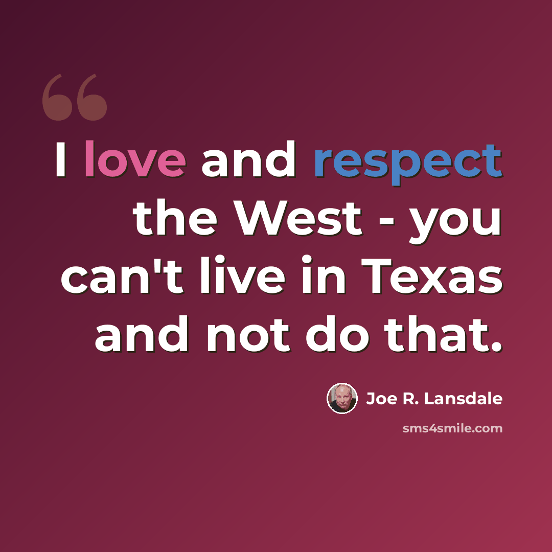 “I love and respect the West - you can't live in Texas and not do that.” quote by Joe R. Lansdale