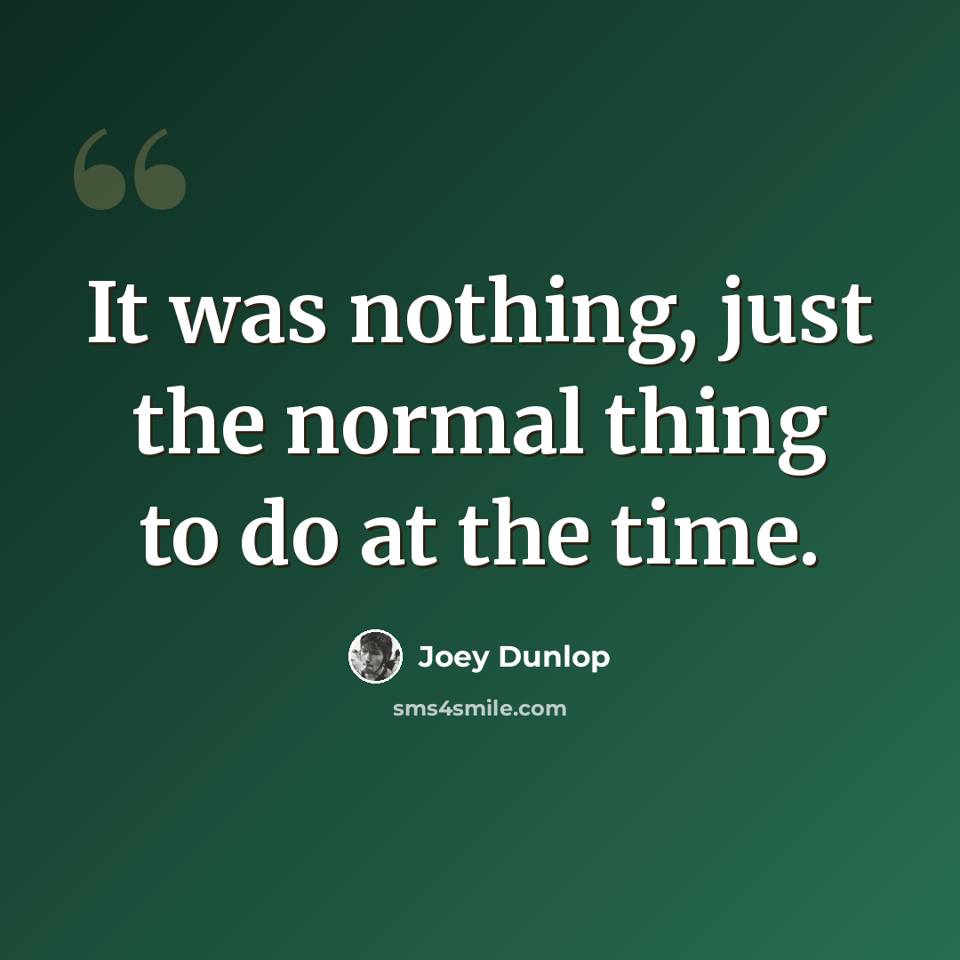 “It was nothing, just the normal thing to do at the time.” quote by Joey Dunlop