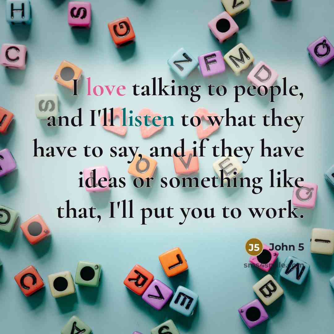 “I love talking to people, and I'll listen to what they have to say, and if they have ideas or something like that, I'll put you to work.” quote by John 5