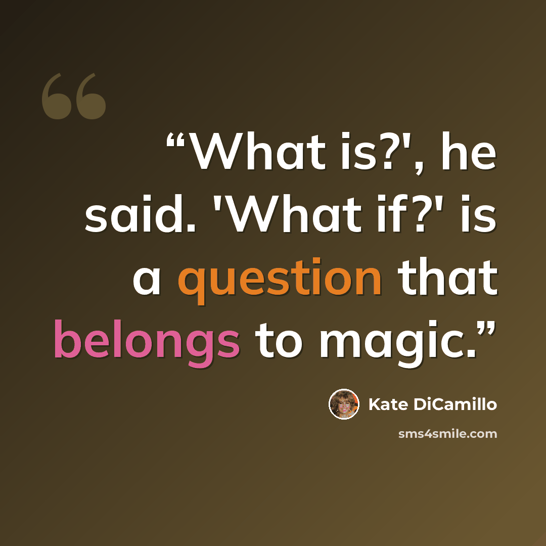 “What is?', he said. 'What if?' is a question that belongs to magic.” quote by Kate DiCamillo