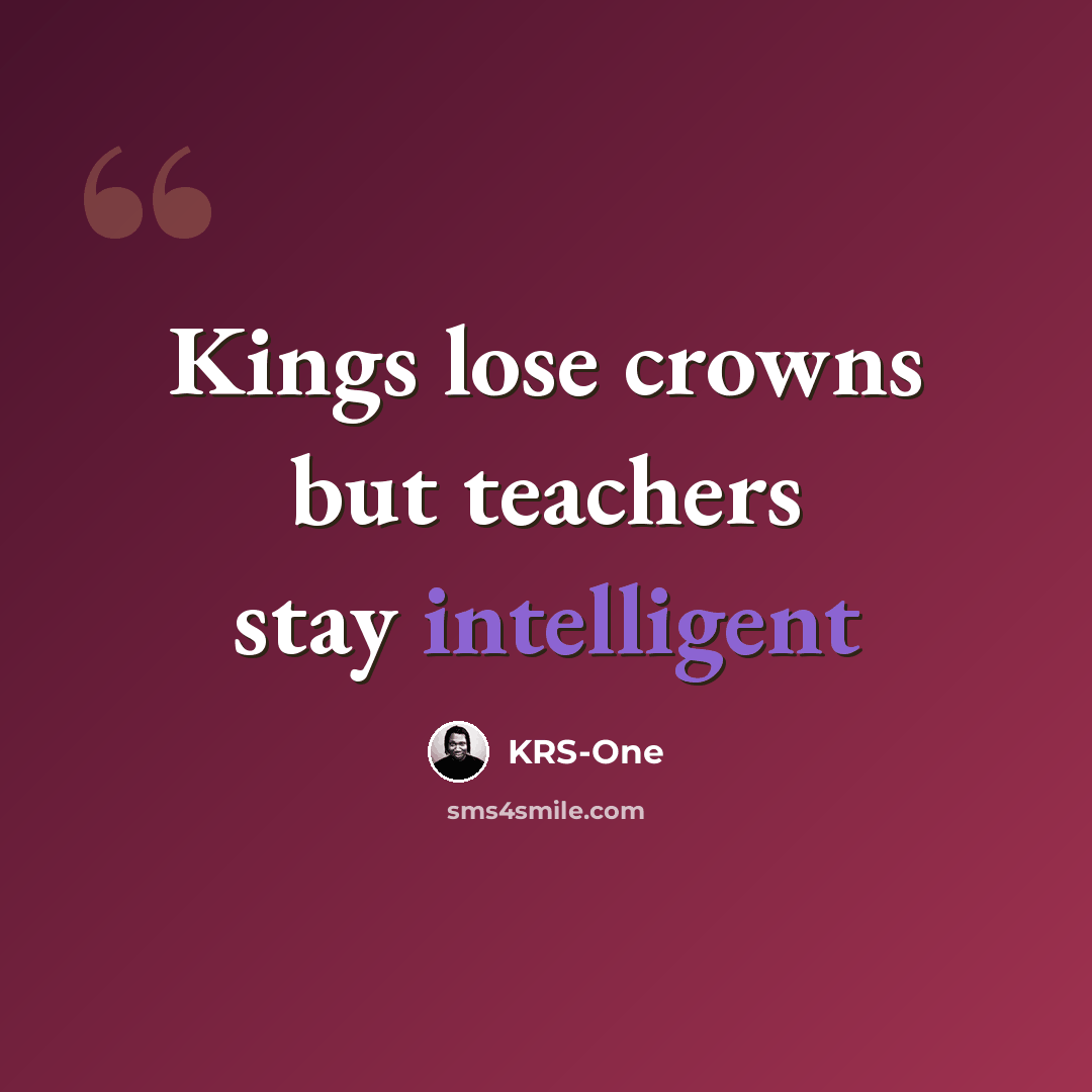 “Kings lose crowns but teachers stay intelligent” quote by KRS-One