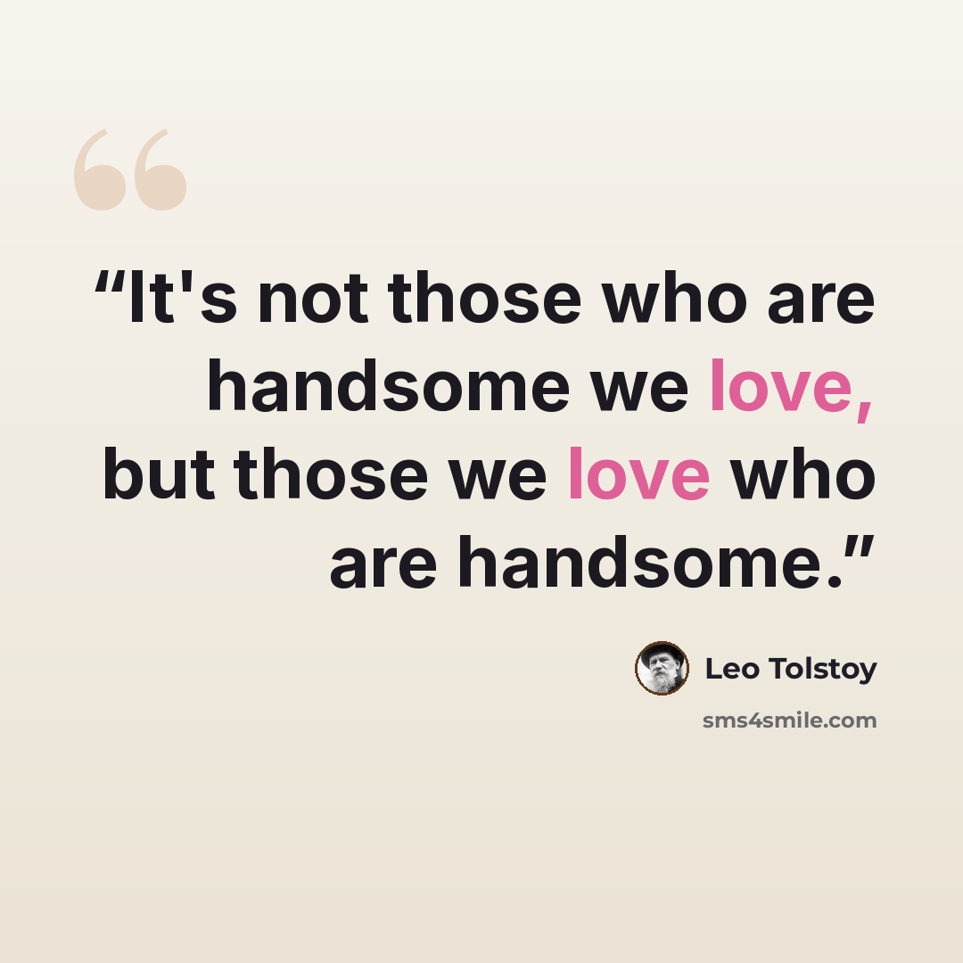 “It's not those who are handsome we love, but those we love who are handsome.” quote by Leo Tolstoy
