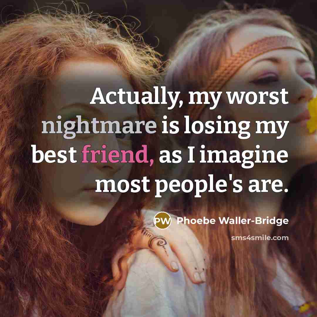 “Actually, my worst nightmare is losing my best friend, as I imagine most people's are.” quote by Phoebe Waller-Bridge
