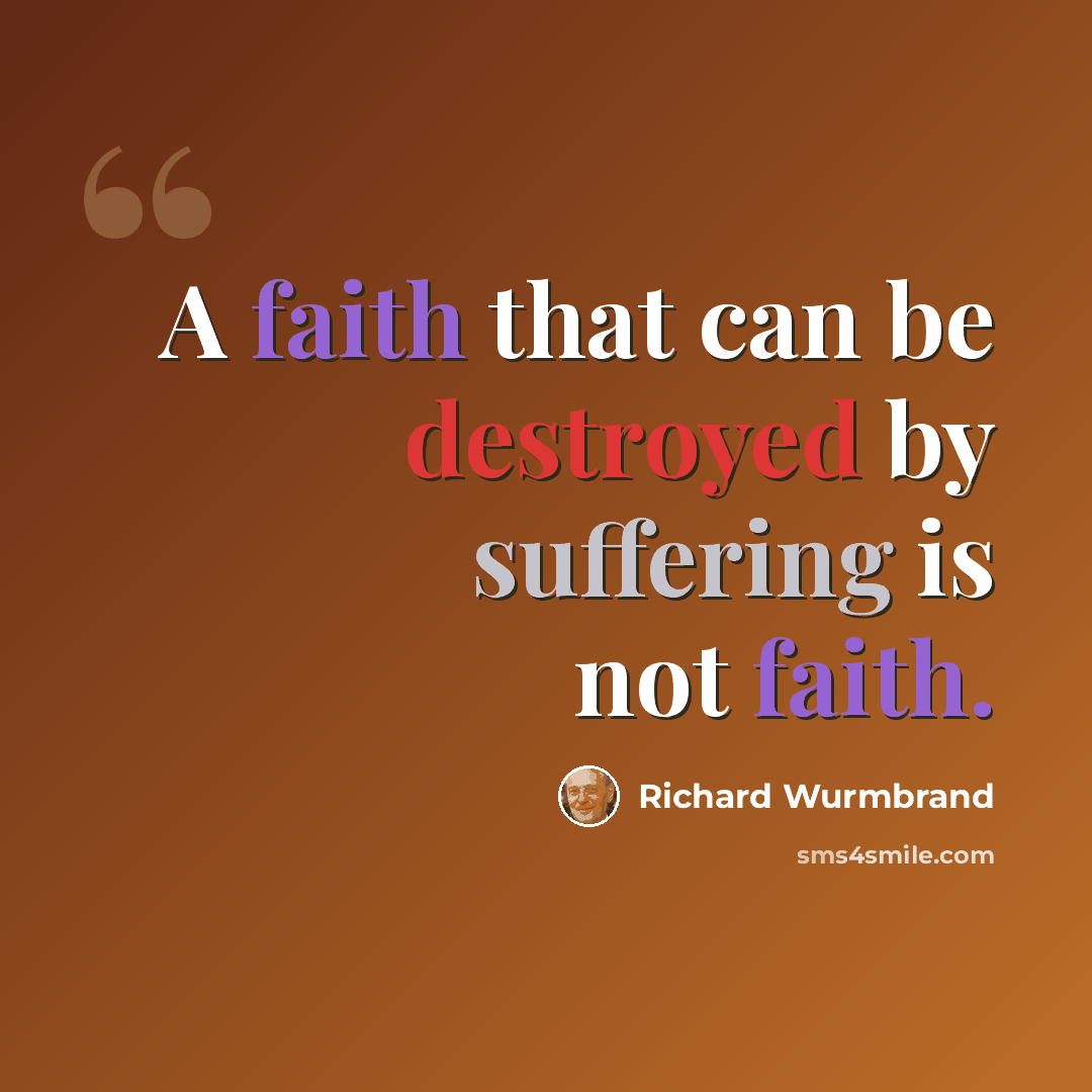 “A faith that can be destroyed by suffering is not faith.” quote by Richard Wurmbrand