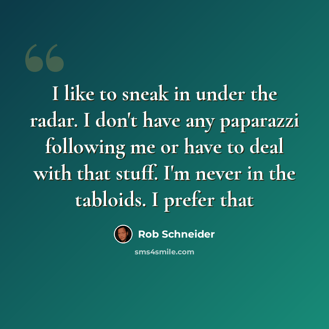 “I like to sneak in under the radar. I don't have any paparazzi following me or have to deal with that stuff. I'm never in the tabloids. I prefer that” quote by Rob Schneider
