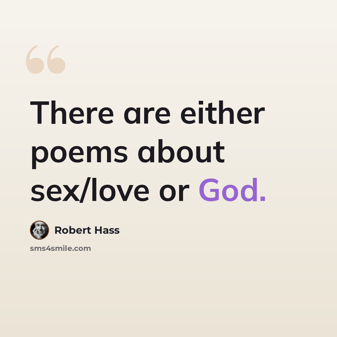 “There are either poems about sex/love or God.” quote by Robert Hass