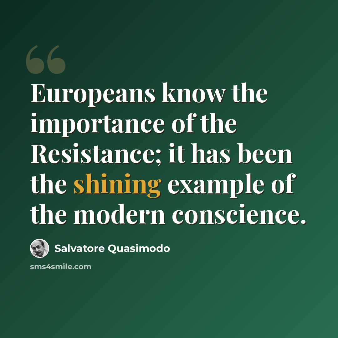 “Europeans know the importance of the Resistance; it has been the shining example of the modern conscience.” quote by Salvatore Quasimodo