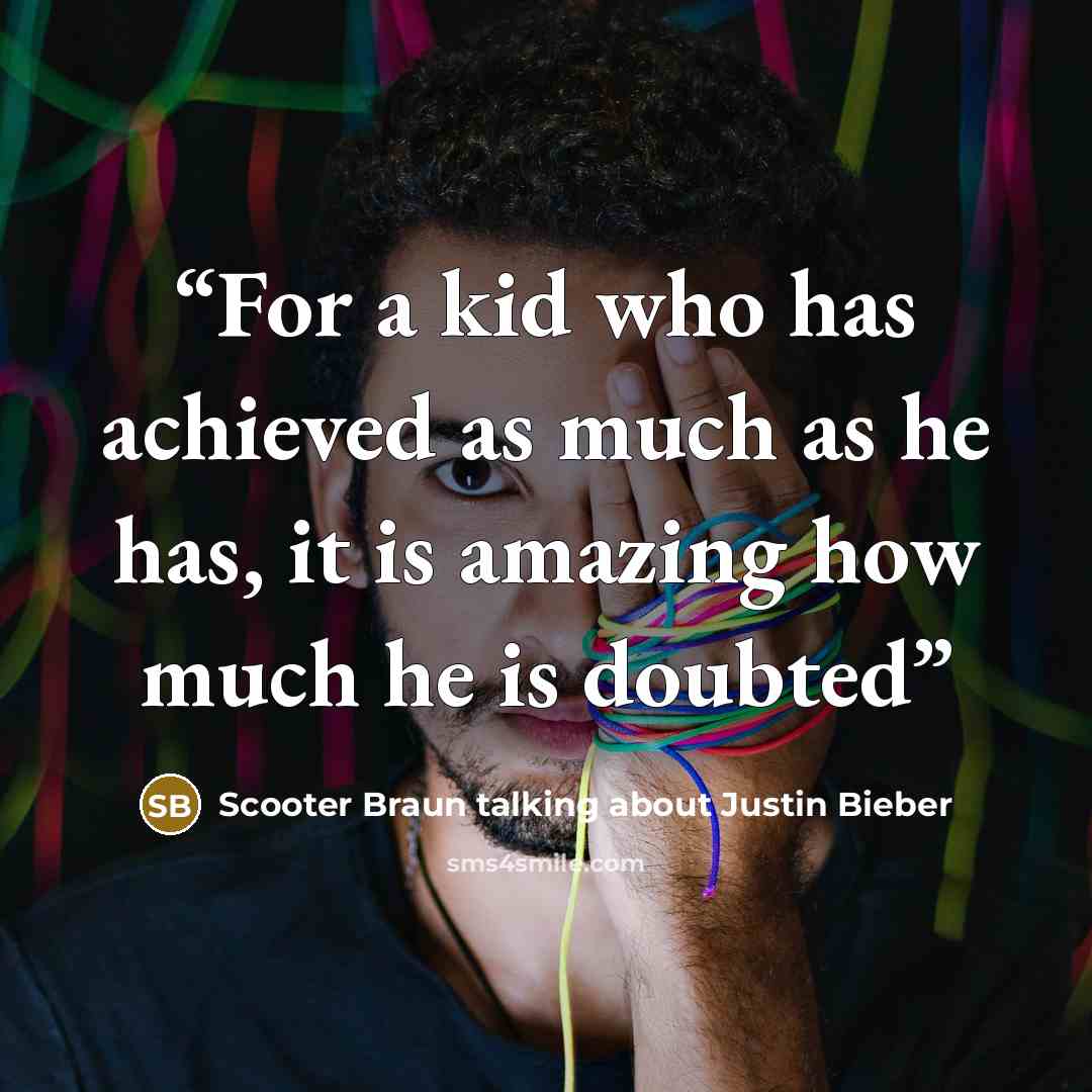 “For a kid who has achieved as much as he has, it is amazing how much he is doubted” quote by Scooter Braun talking about Justin Bieber