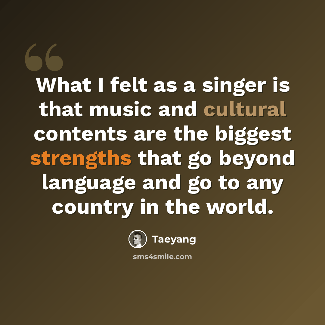“What I felt as a singer is that music and cultural contents are the biggest strengths that go beyond language and go to any country in the world.” quote by Taeyang