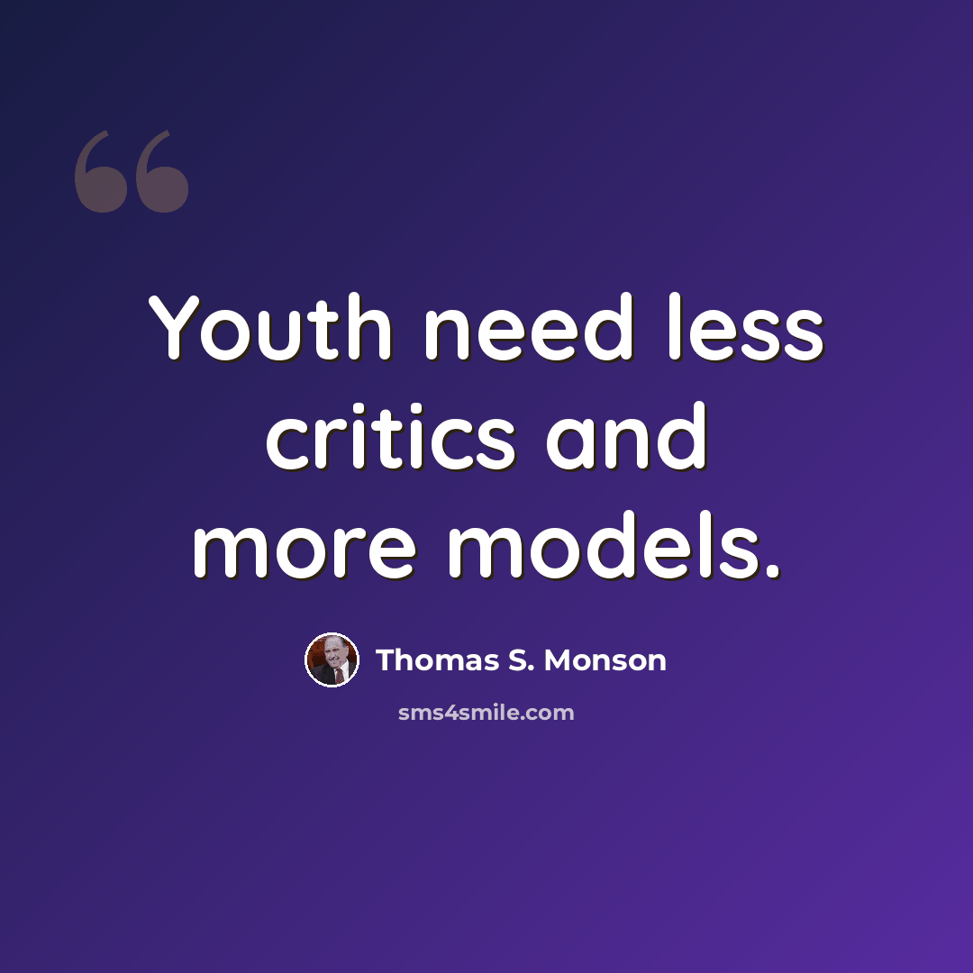 “Youth need less critics and more models.” quote by Thomas S. Monson