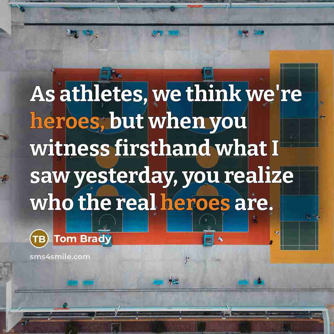 “As athletes, we think we're heroes, but when you witness firsthand what I saw yesterday, you realize who the real heroes are.” quote by Tom Brady