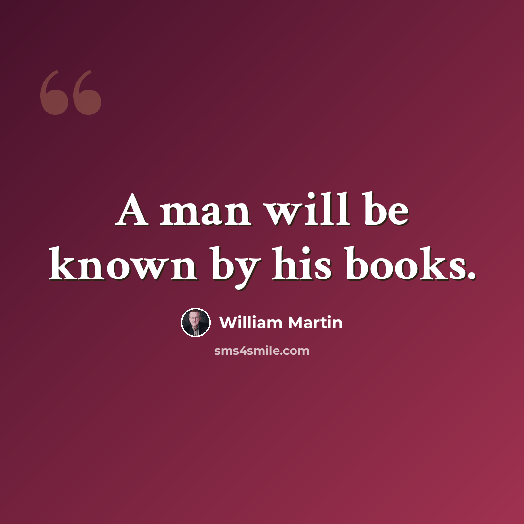 “A man will be known by his books.” quote by William Martin