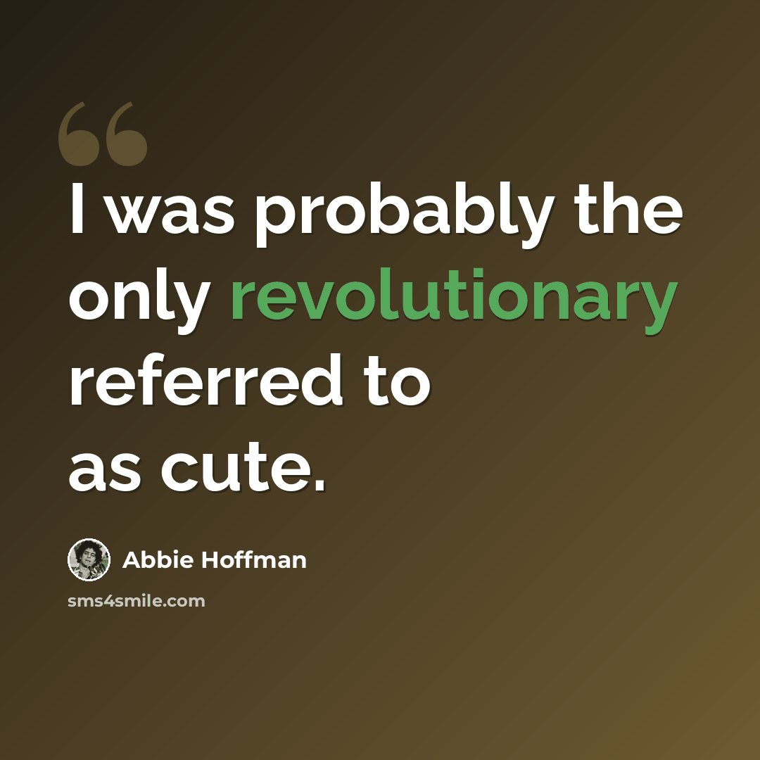 “I was probably the only revolutionary referred to as cute.” quote by Abbie Hoffman