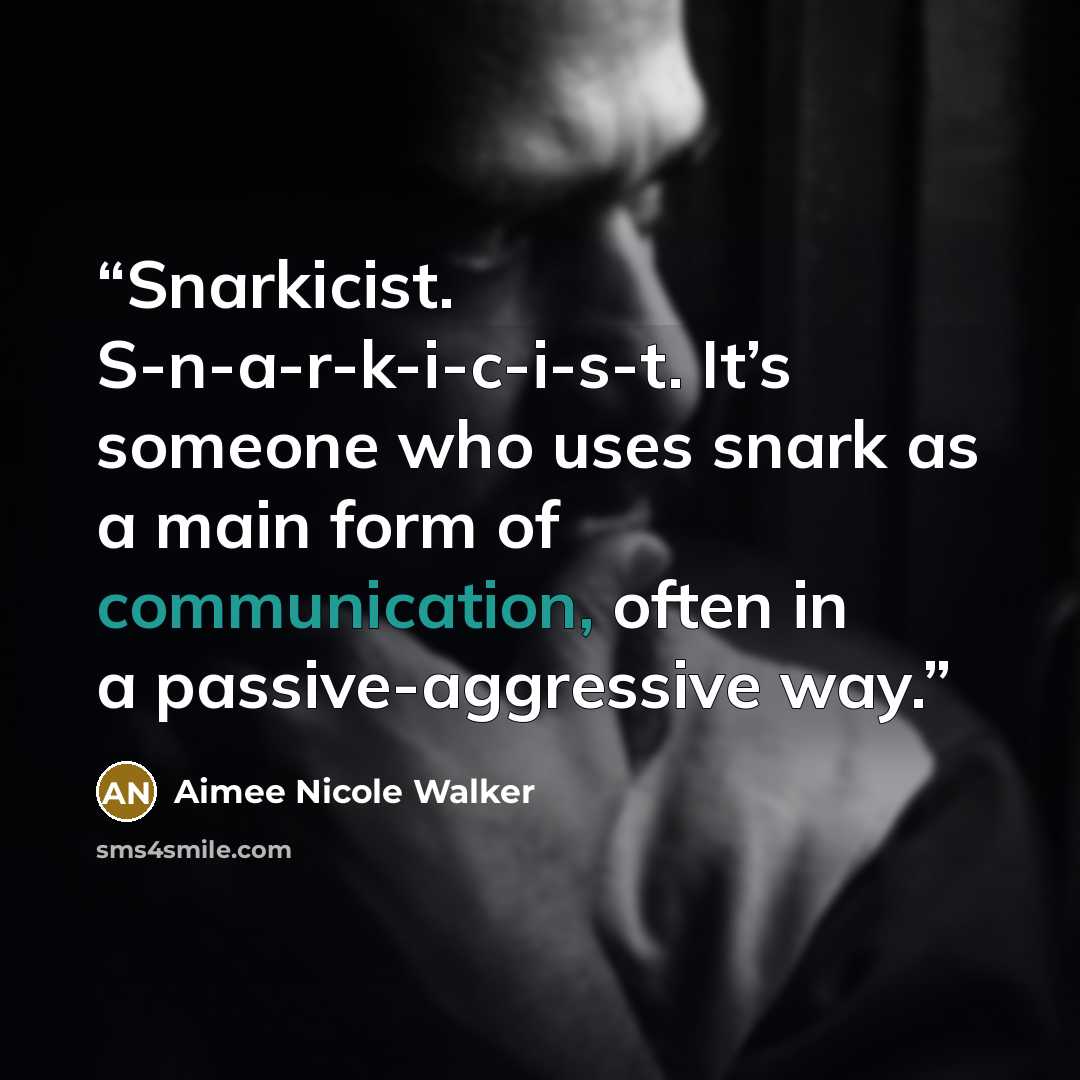 “Snarkicist. S-n-a-r-k-i-c-i-s-t. It’s someone who uses snark as a main form of communication, often in a passive-aggressive way.” quote by Aimee Nicole Walker