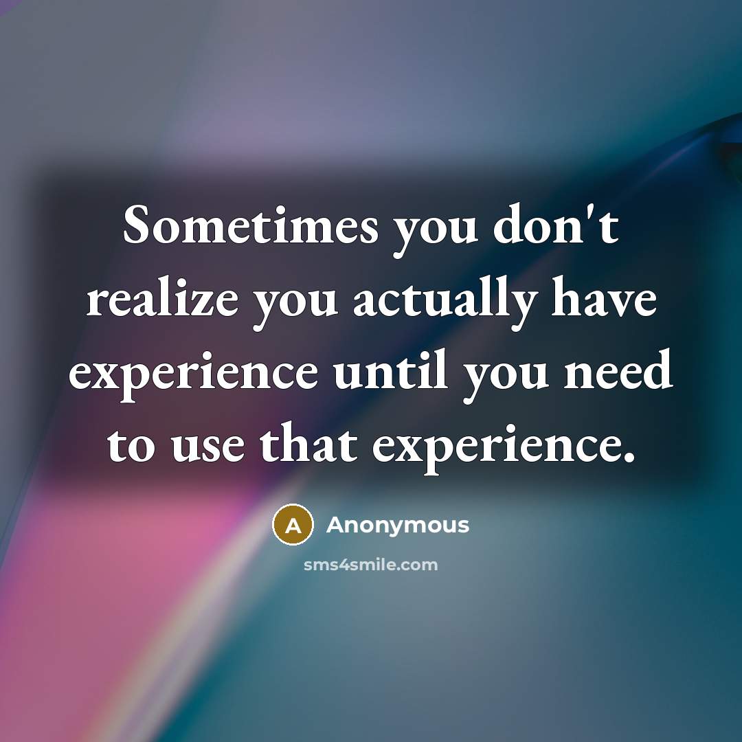 “Sometimes you don't realize you actually have experience until you need to use that experience.” quote by Anonymous