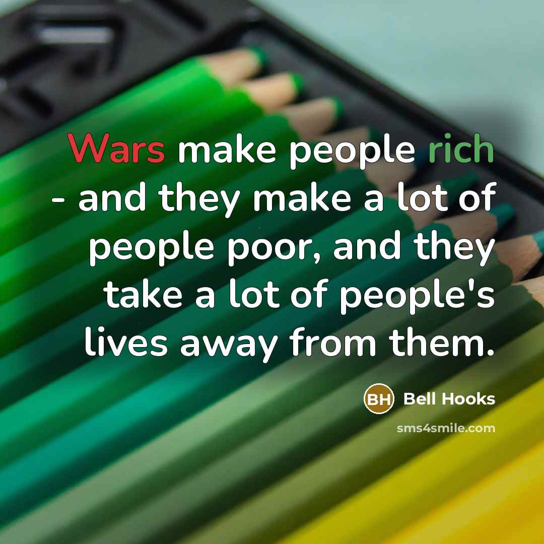 “Wars make people rich - and they make a lot of people poor, and they take a lot of people's lives away from them.” quote by Bell Hooks