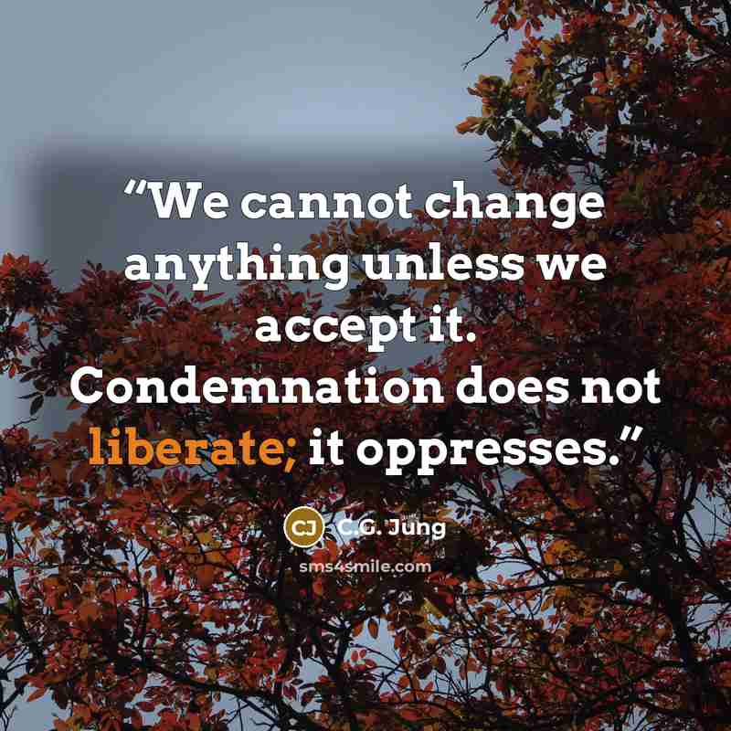 “We cannot change anything unless we accept it. Condemnation does not liberate; it oppresses.” quote by C.G. Jung