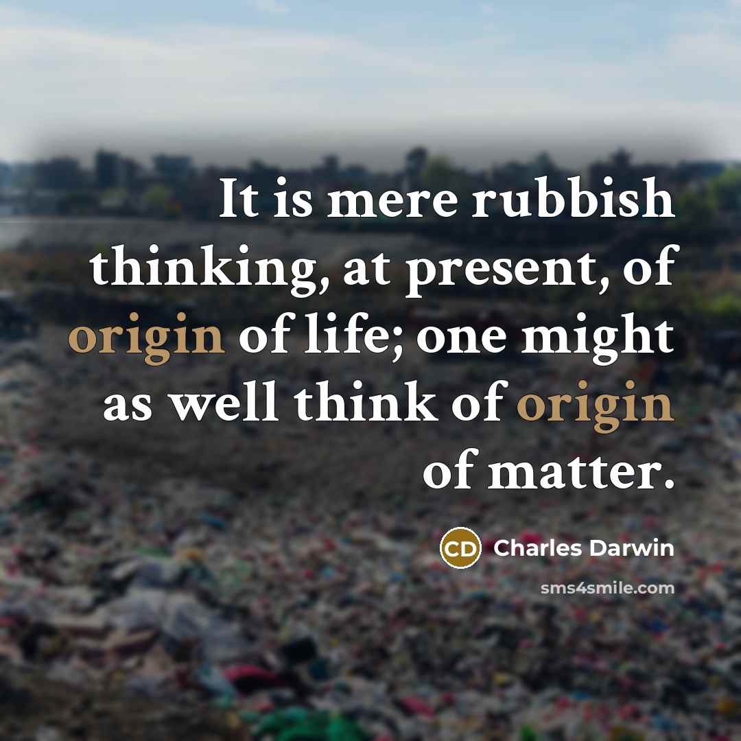 “It is mere rubbish thinking, at present, of origin of life; one might as well think of origin of matter.” quote by Charles Darwin