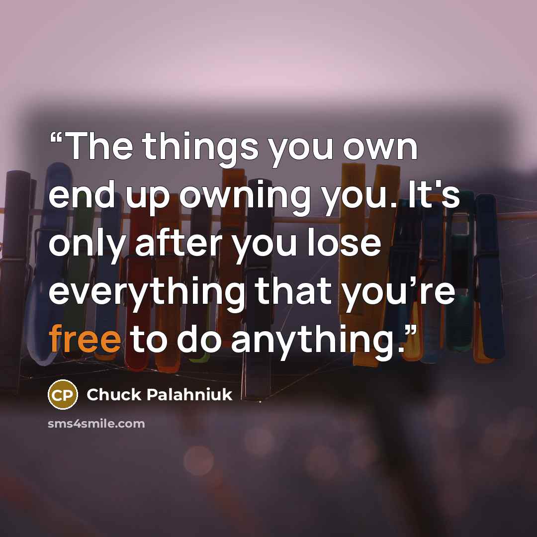 “The things you own end up owning you. It's only after you lose everything that you're free to do anything.” quote by Chuck Palahniuk