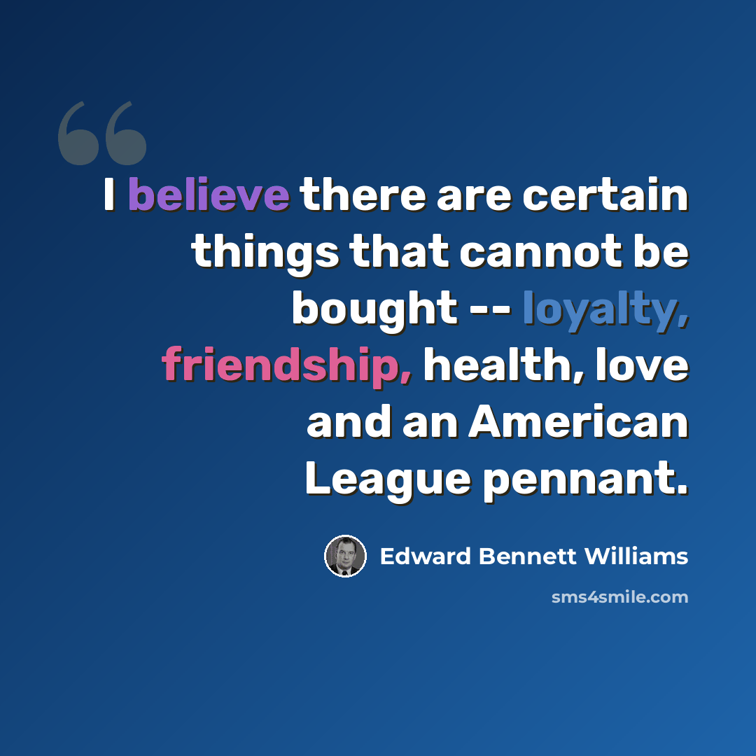“I believe there are certain things that cannot be bought -- loyalty, friendship, health, love and an American League pennant.” quote by Edward Bennett Williams