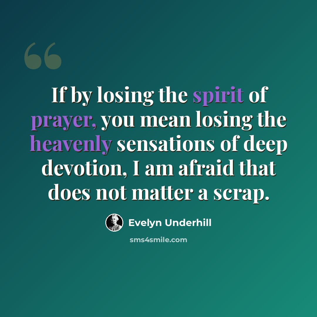 “If by losing the spirit of prayer, you mean losing the heavenly sensations of deep devotion, I am afraid that does not matter a scrap.” quote by Evelyn Underhill