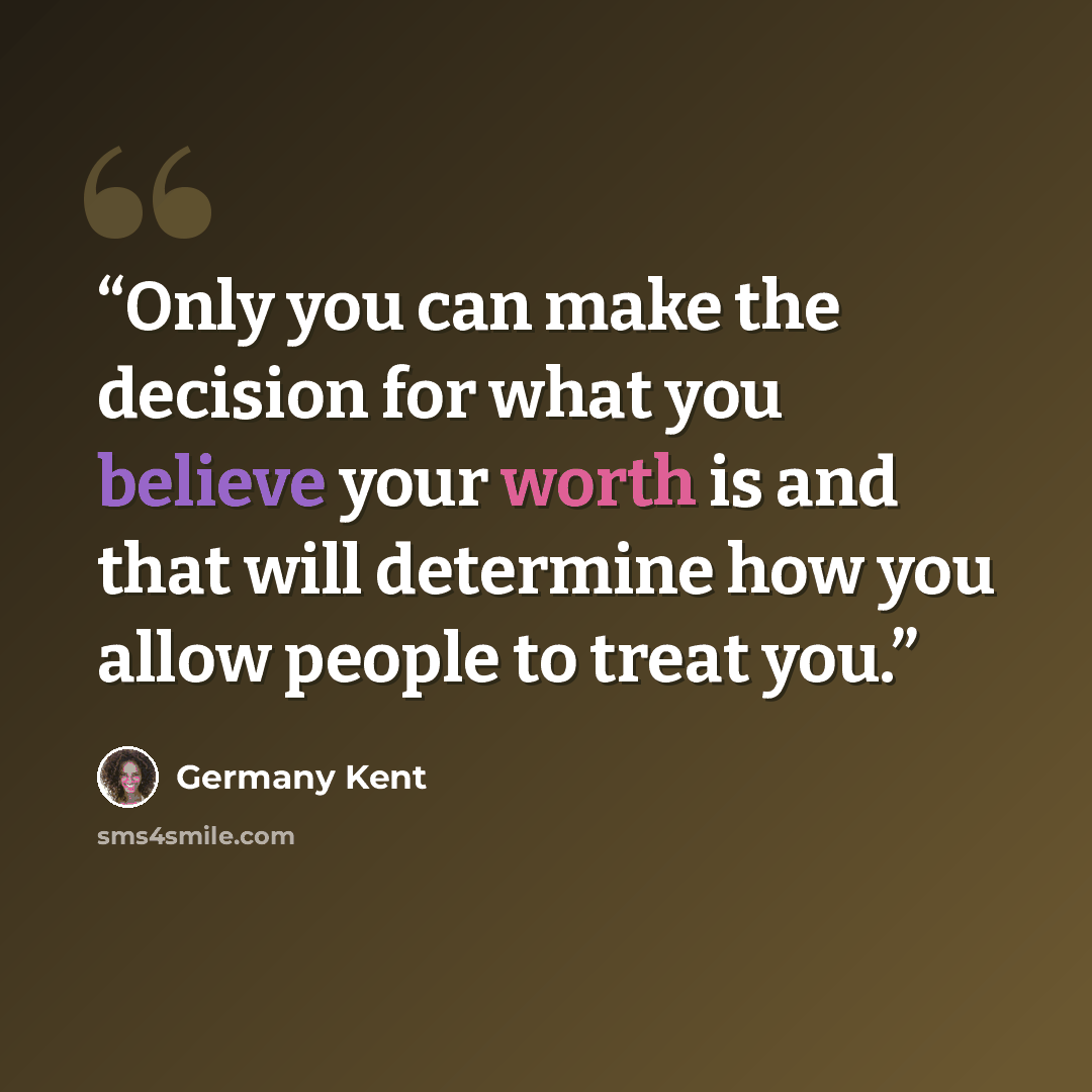 “Only you can make the decision for what you believe your worth is and that will determine how you allow people to treat you.” quote by Germany Kent