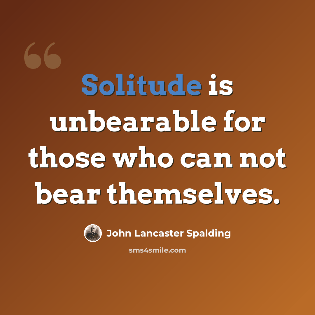 “Solitude is unbearable for those who can not bear themselves.” quote by John Lancaster Spalding