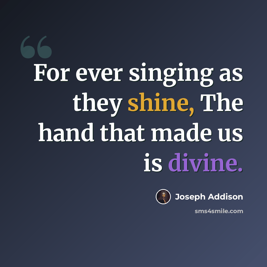“For ever singing as they shine, The hand that made us is divine.” quote by Joseph Addison