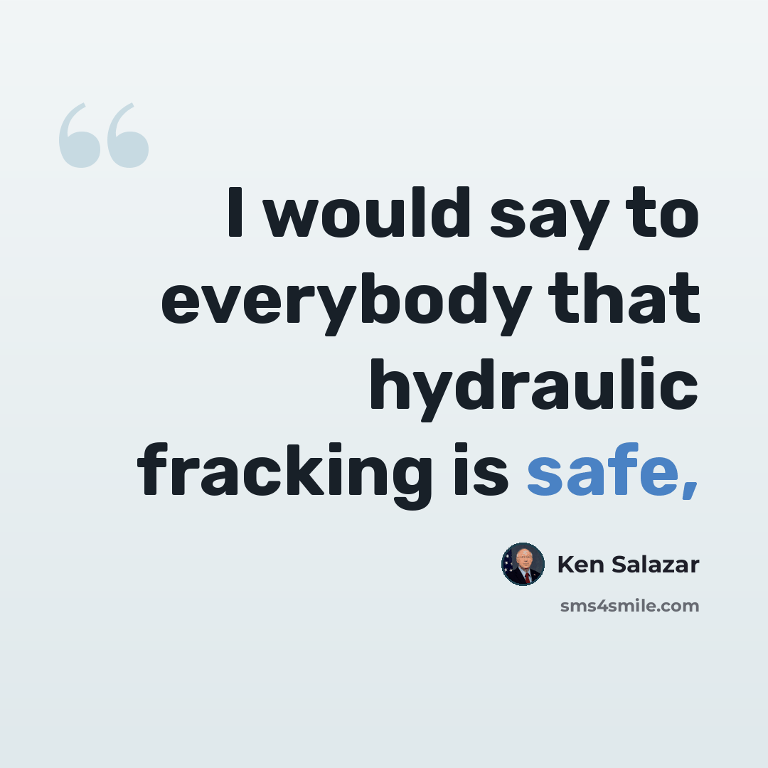 “I would say to everybody that hydraulic fracking is safe,” quote by Ken Salazar