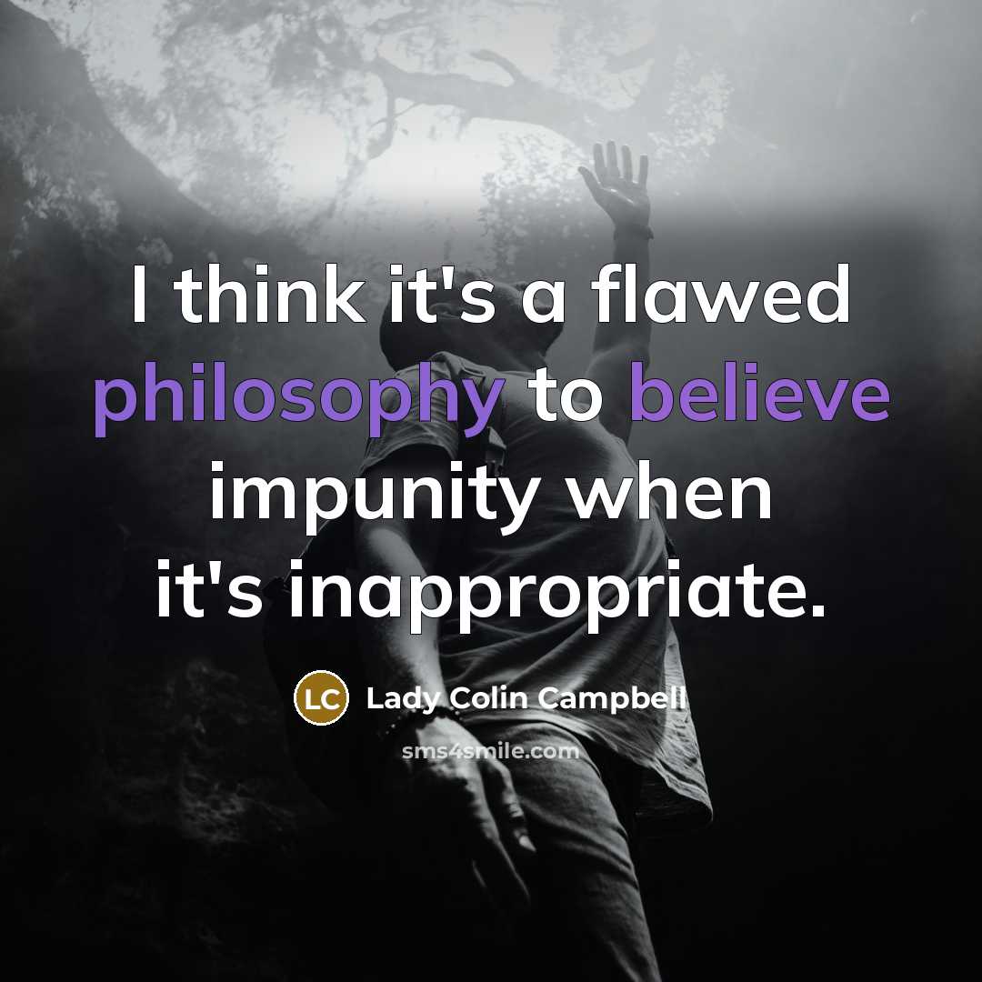 “I think it's a flawed philosophy to believe impunity when it's inappropriate.” quote by Lady Colin Campbell
