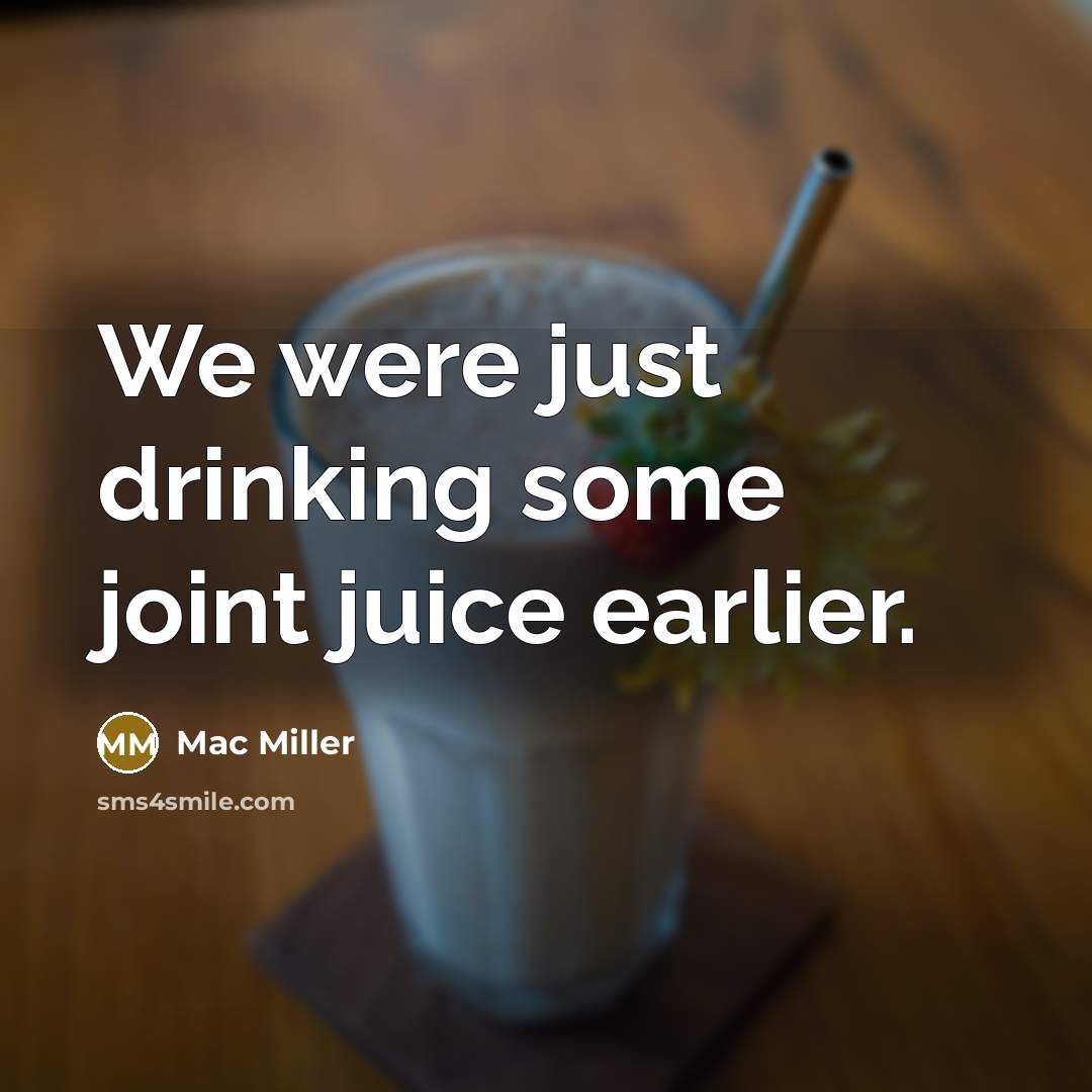 “We were just drinking some joint juice earlier.” quote by Mac Miller